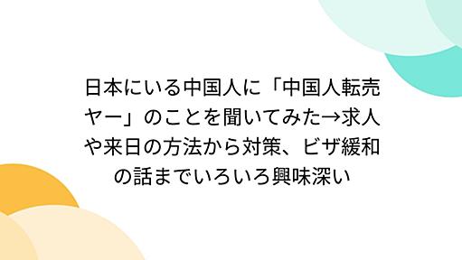 日本にいる中国人に「中国人転売ヤー」のことを聞いてみた→求人や来日の方法から対策、ビザ緩和の話までいろいろ興味深い