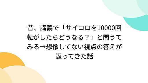 昔、講義で「サイコロを10000回転がしたらどうなる？」と問うてみる→想像してない視点の答えが返ってきた話