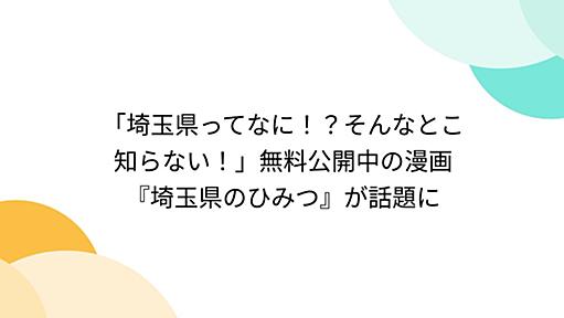 「埼玉県ってなに！？そんなとこ知らない！」無料公開中の漫画『埼玉県のひみつ』が話題に