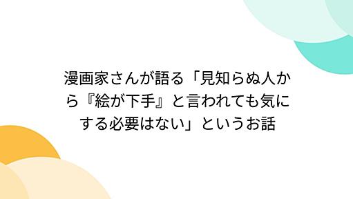 漫画家さんが語る「見知らぬ人から『絵が下手』と言われても気にする必要はない」というお話