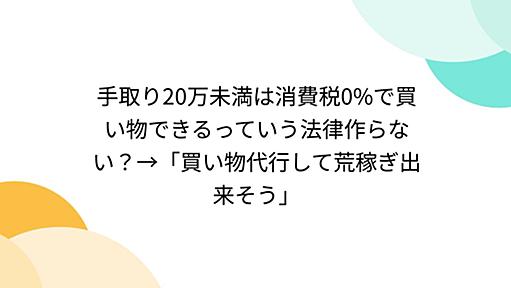 手取り20万未満は消費税0%で買い物できるっていう法律作らない？→「買い物代行して荒稼ぎ出来そう」