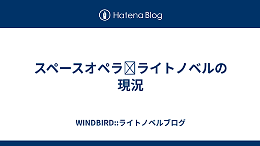 スペースオペラ✕ライトノベルの現況 - WINDBIRD::ライトノベルブログ