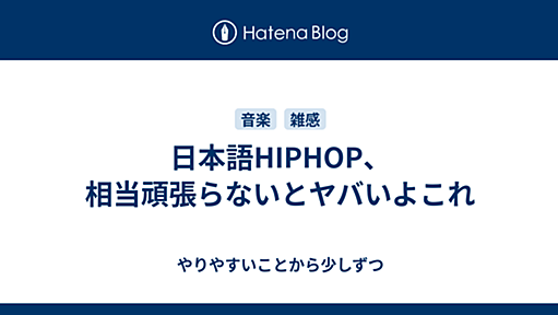 日本語HIPHOP、相当頑張らないとヤバいよこれ - やりやすいことから少しずつ