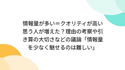 情報量が多い＝クオリティが高い思う人が増えた？理由の考察や引き算の大切さなどの議論「情報量を少なく魅せるのは難しい」