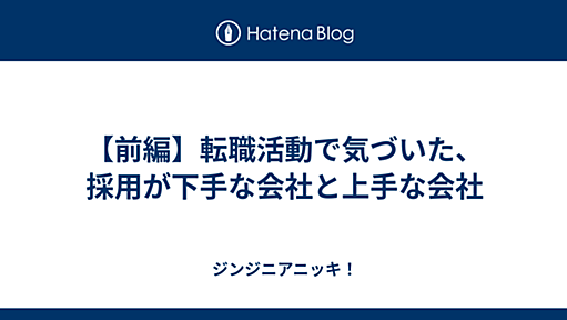 【前編】転職活動で気づいた、採用が下手な会社と上手な会社 - ジンジニアニッキ！