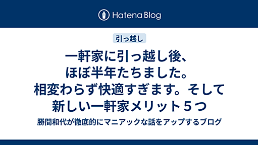 一軒家に引っ越し後、ほぼ半年たちました。相変わらず快適すぎます。そして新しい一軒家メリット５つ - 勝間和代が徹底的にマニアックな話をアップするブログ