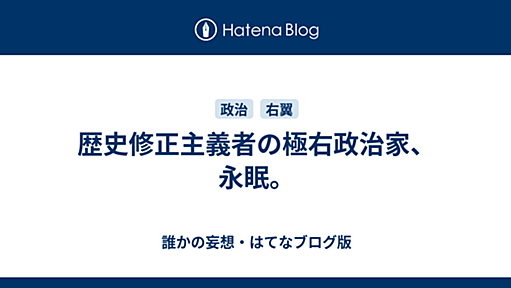 歴史修正主義者の極右政治家、永眠。 - 誰かの妄想・はてなブログ版