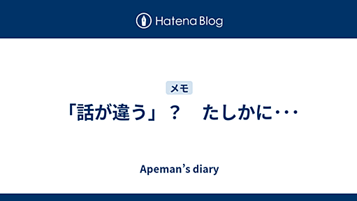 「話が違う」？　たしかに･･･ - Apeman’s diary