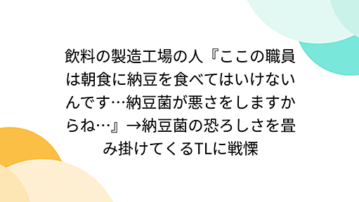 『飲料の製造工場の人『ここの職員は朝食に納豆を食べてはいけないんです…納豆菌が悪さをしますからね…』→納豆菌の恐ろしさを畳み掛けてくるTLに戦慄』へのコメント