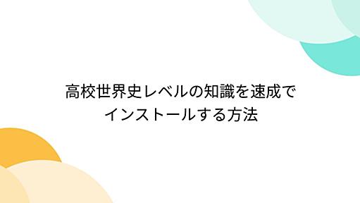 高校世界史レベルの知識を速成でインストールする方法