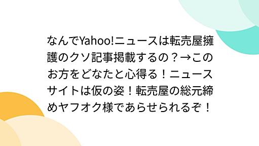 なんでYahoo!ニュースは転売屋擁護のクソ記事掲載するの？→このお方をどなたと心得る！ニュースサイトは仮の姿！転売屋の総元締めヤフオク様であらせられるぞ！