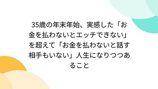 35歳の年末年始、実感した「お金を払わないとエッチできない」を超えて「お金を払わないと話す相手もいない」人生になりつつあること