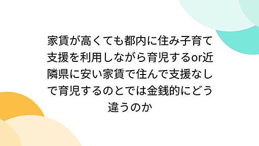 家賃が高くても都内に住み子育て支援を利用しながら育児するor近隣県に安い家賃で住んで支援なしで育児するのとでは金銭的にどう違うのか