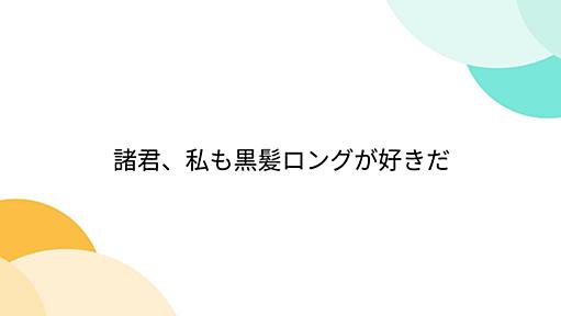 諸君、私も黒髪ロングが好きだ