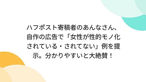 ハフポスト寄稿者のあんなさん、自作の広告で「女性が性的モノ化されている・されてない」例を提示。分かりやすいと大絶賛！