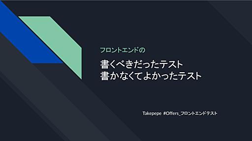 フロントエンドの書くべきだったテスト、書かなくてよかったテスト