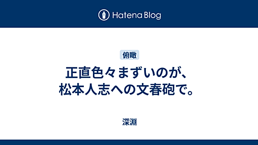 正直色々まずいのが、松本人志への文春砲で。 - 深淵