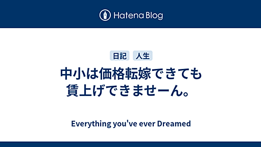 中小は価格転嫁できても賃上げできませーん。 - Everything you've ever Dreamed