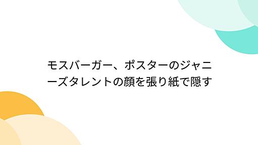 モスバーガー、ポスターのジャニーズタレントの顔を張り紙で隠す