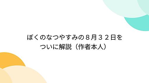 ぼくのなつやすみの８月３２日をついに解説（作者本人）