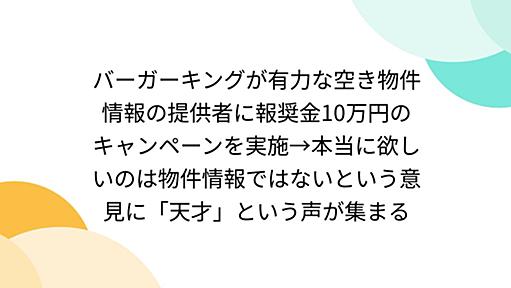 バーガーキングが有力な空き物件情報の提供者に報奨金10万円のキャンペーンを実施→本当に欲しいのは物件情報ではないという意見に「天才」という声が集まる