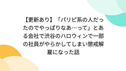 「パリピ系の人だったのでやっぱりなあ…って」とある会社で渋谷のハロウィンで一部の社員がやらかしてしまい懲戒解雇になった話 - Togetter