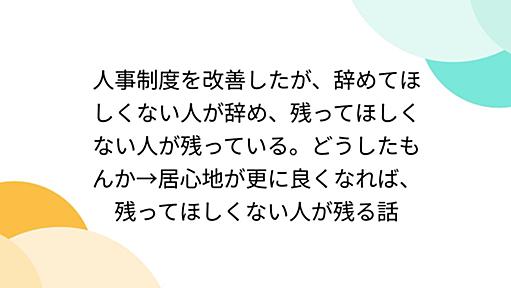 人事制度を改善したが、辞めてほしくない人が辞め、残ってほしくない人が残っている。どうしたもんか→居心地が更に良くなれば、残ってほしくない人が残る話 - Togetter [トゥギャッター]