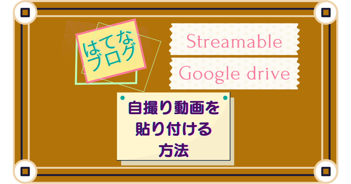 【動画貼り付け】自撮り動画をはてなブログに貼り付ける方法～StreamableとGoogleドライブ～