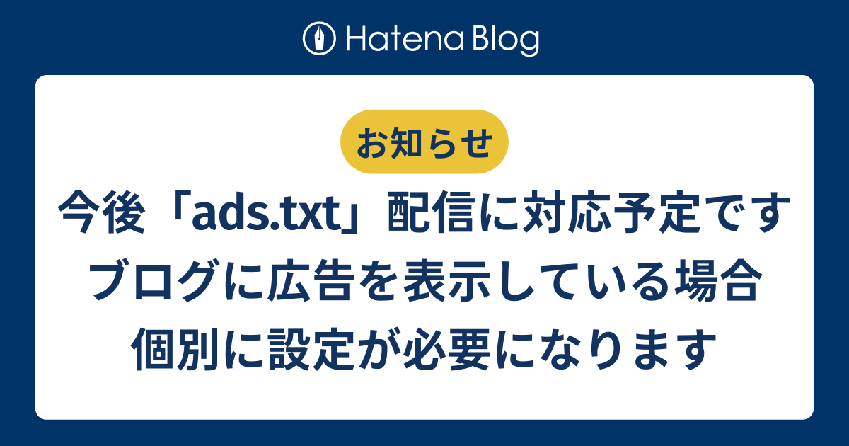 今後「ads.txt」配信に対応予定です。ブログに広告を表示している場合、個別に設定が必要になります