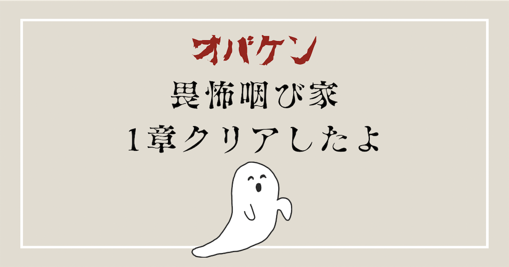 【ネタバレなし】オバケンの畏怖咽び家〈１章〉を体験した感想と攻略法も紹介！