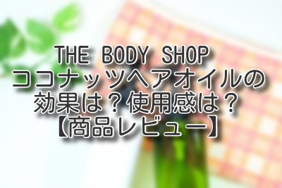 THE BODY SHOP ココナッツヘアオイルの効果は？使用感は？