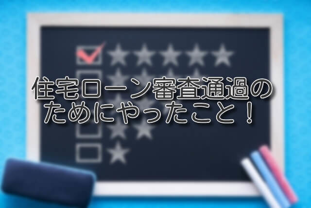 住宅ローン審査通過のためにやったこと！