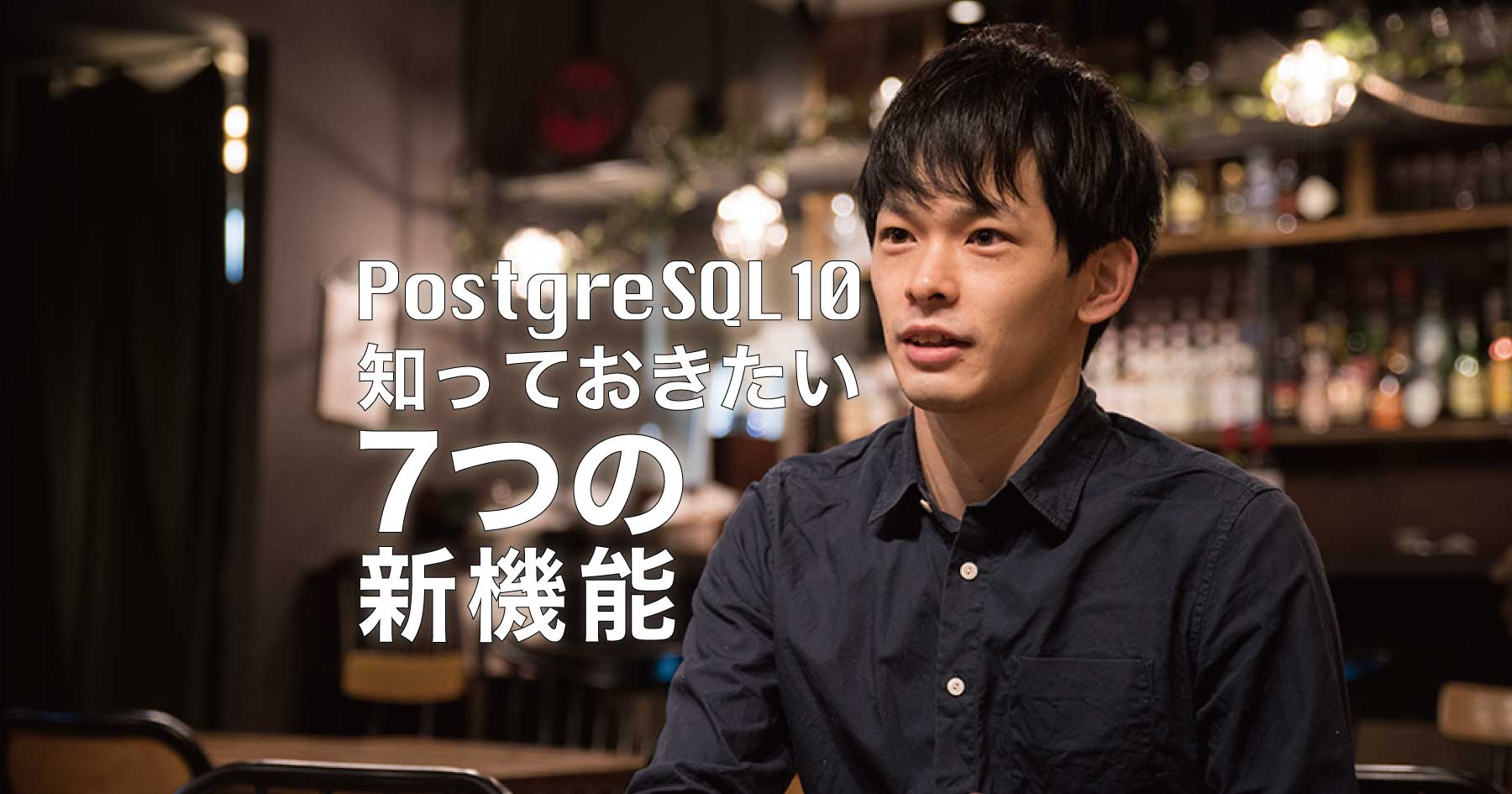 データベース運用改善のヒント！コア開発者直伝のPostgreSQL 10の7つの新機能