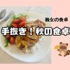 独女、秋の食卓！手抜き多めで品数少なめ・・・