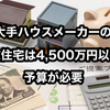 【大手ハウスメーカーで新築するには4,500万円以上（家のみ）の予算が必要⁉】予算が4,000万円以下ならローコストがおすすめ