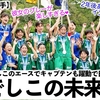 【眞城美春選手】「なでしこの未来だ‼︎」U-17女子W杯まで1ヶ月‼︎リトルなでしこのエース躍動♪