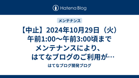 【中止】2024年10月29日（火）午前1:00〜午前3:00頃までメンテナンスにより、はてなブログのご利用ができなくなります