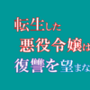 "超ネタバレ"オススメ漫画『転生した悪役令嬢は復讐を望まない』のご紹介と最新"6巻"の感想