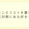 嫌いなことリストを書いて、その反対側にある好きを探す