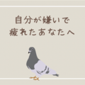 自分が嫌い...ダメな人間だと自己否定して苦しみ、ストレスを感じている、生きづらくて疲れたあなたへ【ハトにお悩み相談】