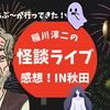 初参戦でこわいなー！稲川淳二の怪談ナイト2024感想＆購入グッズ！IN秋田