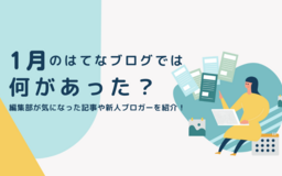 1月のはてなブログでは何があった？ 編集部が気になった記事や新人ブロガーを紹介！