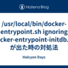 /usr/local/bin/docker-entrypoint.sh ignoring /docker-entrypoint-initdb.d/* が出た時の対処法