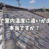 屋根材で室内温度に違いが出るなんてことがあるの？