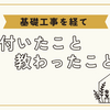 基礎工事を経て気付いたこと、教わったこと