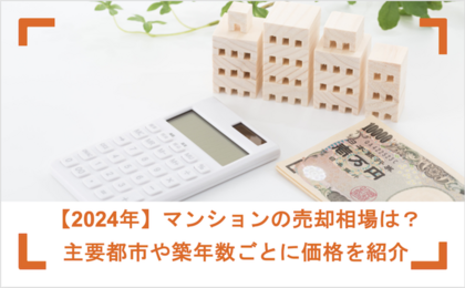 【2025年版】マンションの売却相場は？主要都市や築年数ごとに価格を紹介