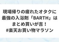 現場帰りの疲れたオタクに最強の入浴剤「BARTH」はまとめ買いが吉！ #楽天お買い物マラソン