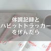 体調記録とハビットトラッカーを休んだら