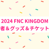 2024 FNC KINGDOMの出演者＆グッズ情報