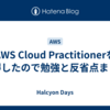 AWS Cloud Practitionerを取得したので勉強と反省点まとめ